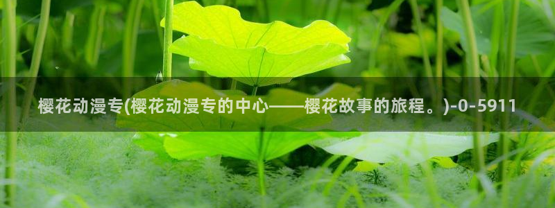 樱花动漫观看高清：樱花动漫专(樱花动漫专的中心——樱花故事的旅程。)