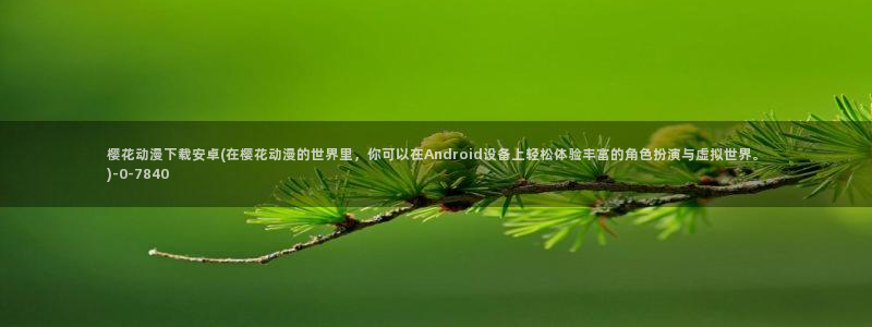 樱花漫画：樱花动漫下载安卓(在樱花动漫的世界里，你可以在Android设备上轻松体验丰富的角色扮演与虚拟世界。)