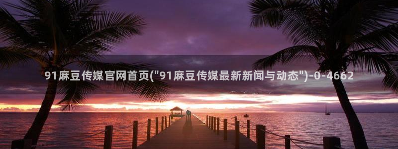 麻豆传媒官网是啥：91麻豆传媒官网首页(\