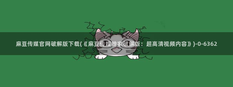 麻豆床传媒官网在线：麻豆传媒官网破解版下载(《麻豆传媒独家破解版：超高清视频内容》)