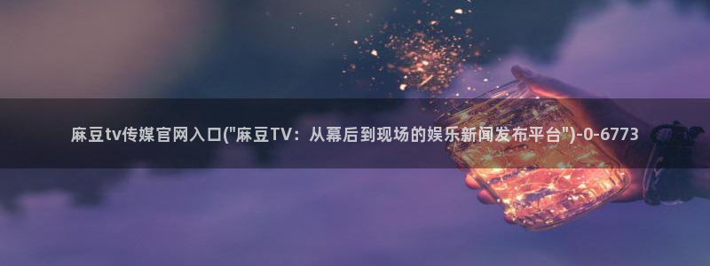 麻豆传媒画映官网：麻豆tv传媒官网入口(\
