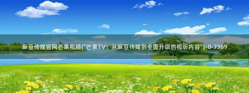 麻豆传媒avapp下载官网：麻豆传媒官网芒果视频(\