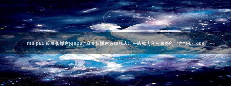 麻豆传媒官网怎么破解：md pud 麻豆传媒官网app(\